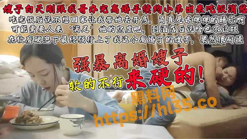 真实实拍强上刚离婚的嫂子！软的不行就来硬的 硬的更加强悍刺激！
