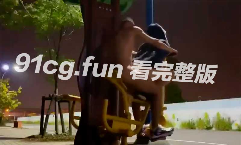 户外健身!湖北偷情男女让公园成为刺激的性福圣地!